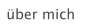 über mich